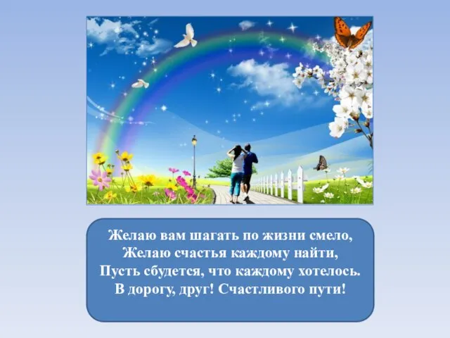 Желаю вам шагать по жизни смело, Желаю счастья каждому найти, Пусть сбудется,