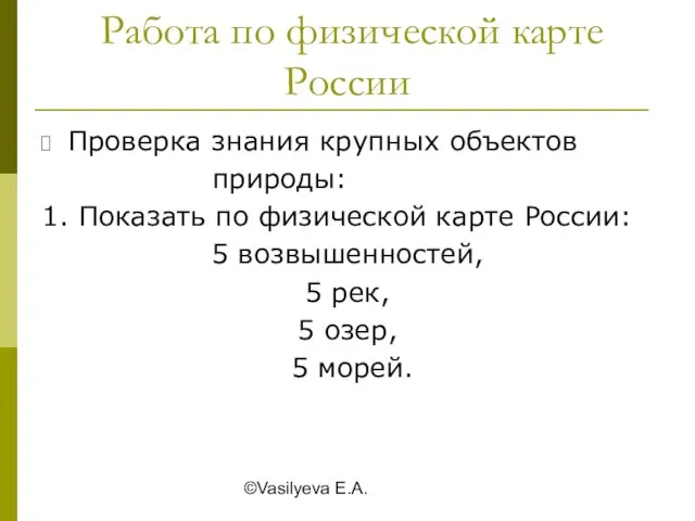 ©Vasilyeva E.A. Работа по физической карте России Проверка знания крупных объектов природы: