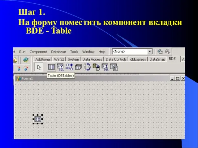 Шаг 1. На форму поместить компонент вкладки BDE - Table