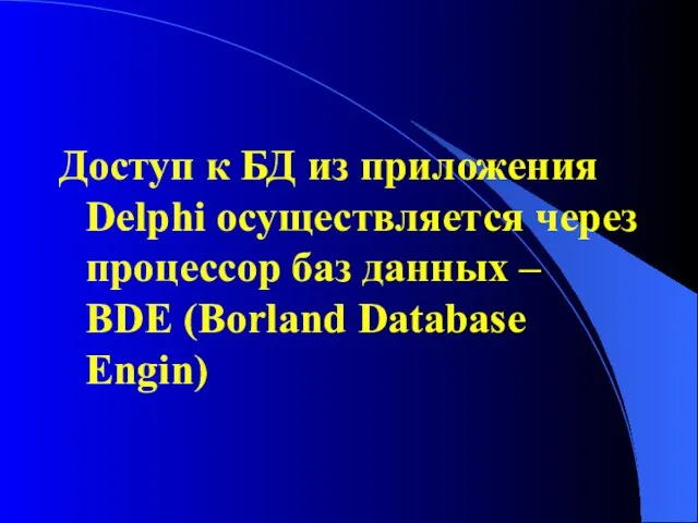 Доступ к БД из приложения Delphi осуществляется через процессор баз данных – BDE (Borland Database Engin)