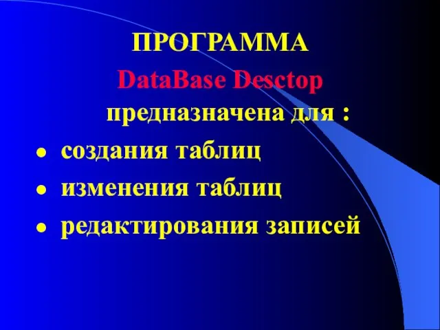 ПРОГРАММА DataBase Desctop предназначена для : создания таблиц изменения таблиц редактирования записей