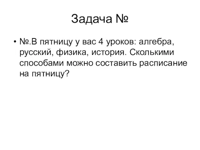 Задача № №.В пятницу у вас 4 уроков: алгебра, русский, физика, история.