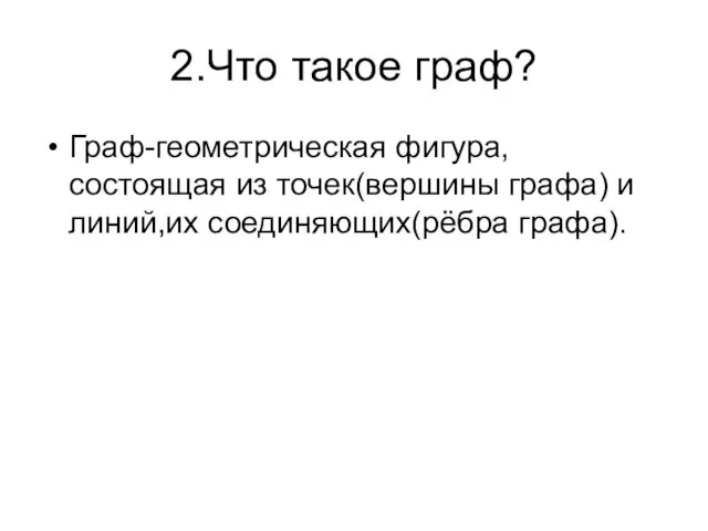 2.Что такое граф? Граф-геометрическая фигура,состоящая из точек(вершины графа) и линий,их соединяющих(рёбра графа).