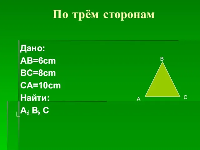 По трём сторонам Дано: AB=6cm BC=8cm CA=10cm Найти: A, B, C В А С