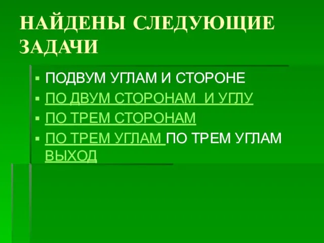 НАЙДЕНЫ СЛЕДУЮЩИЕ ЗАДАЧИ ПОДВУМ УГЛАМ И СТОРОНЕ ПО ДВУМ СТОРОНАМ И УГЛУ