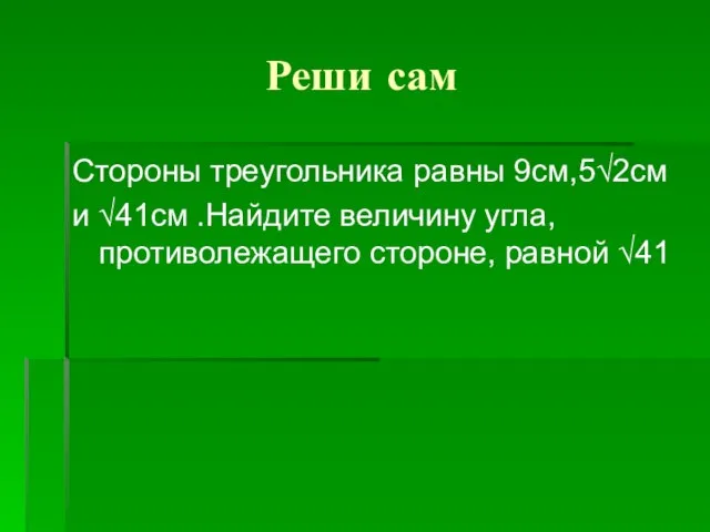 Реши сам Стороны треугольника равны 9см,5√2см и √41см .Найдите величину угла, противолежащего стороне, равной √41