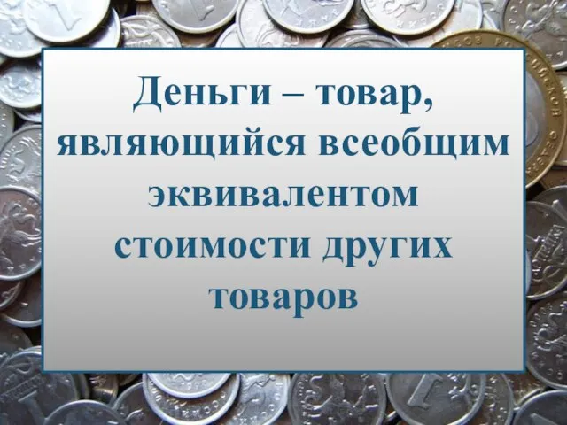 Деньги – товар, являющийся всеобщим эквивалентом стоимости других товаров