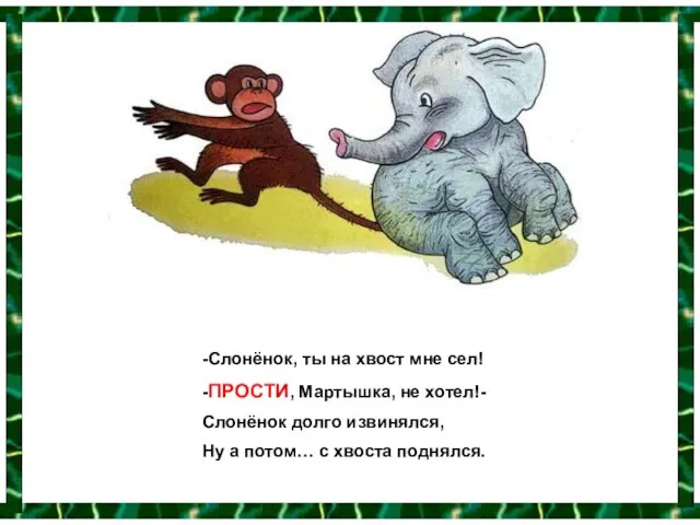 -Слонёнок, ты на хвост мне сел! -ПРОСТИ, Мартышка, не хотел!- Слонёнок долго