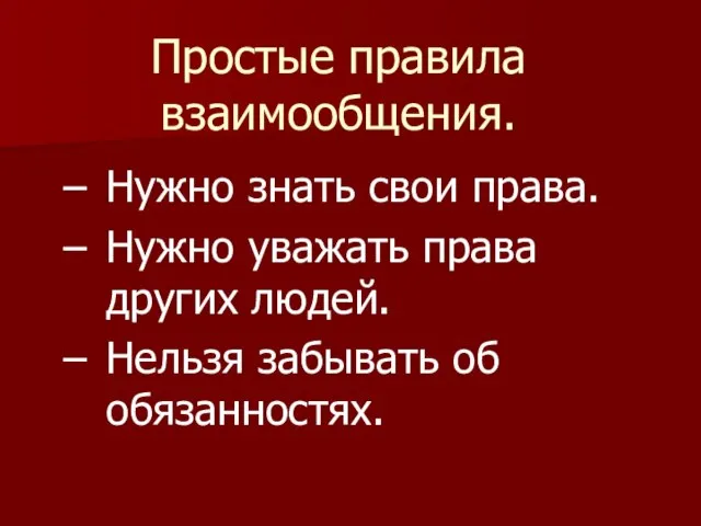 Простые правила взаимообщения. Нужно знать свои права. Нужно уважать права других людей. Нельзя забывать об обязанностях.