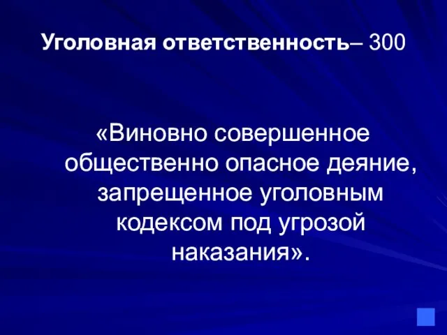 Уголовная ответственность– 300 «Виновно совершенное общественно опасное деяние, запрещенное уголовным кодексом под угрозой наказания».