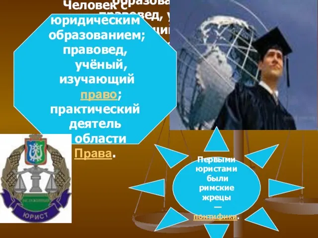 Человек с юридическим образованием; правовед, учёный, изучающий право; практический деятель в области