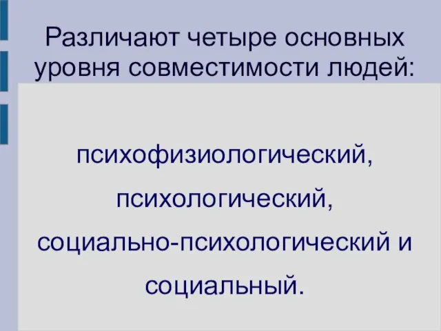 Различают четыре основных уровня совместимости людей: психофизиологический, психологический, социально-психологический и социальный.