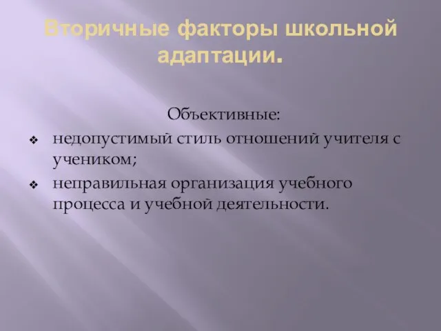 Вторичные факторы школьной адаптации. Объективные: недопустимый стиль отношений учителя с учеником; неправильная