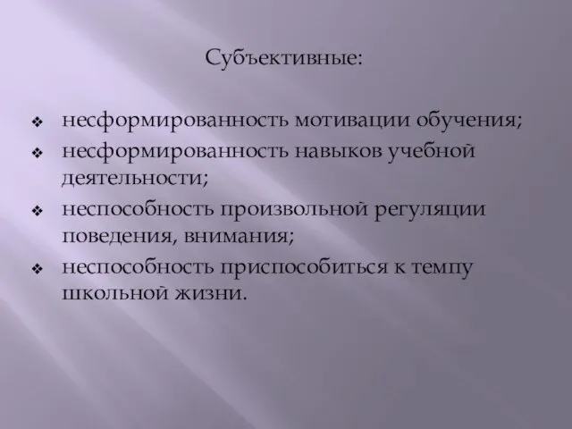 Субъективные: несформированность мотивации обучения; несформированность навыков учебной деятельности; неспособность произвольной регуляции поведения,