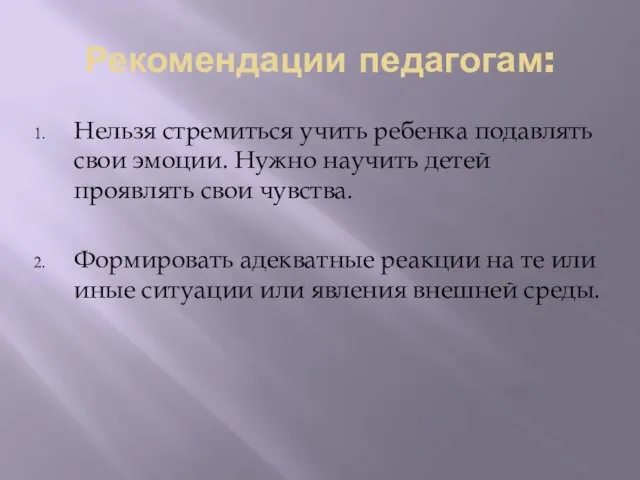 Рекомендации педагогам: Нельзя стремиться учить ребенка подавлять свои эмоции. Нужно научить детей