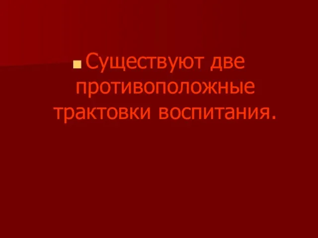 Существуют две противоположные трактовки воспитания.