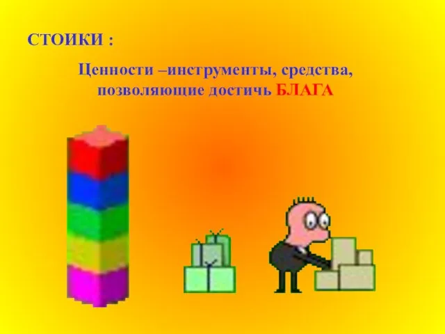 СТОИКИ : Ценности –инструменты, средства, позволяющие достичь БЛАГА