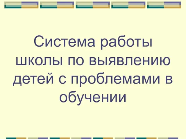 Презентация на тему Система работы школы по выявлению детей с проблемами в обучении