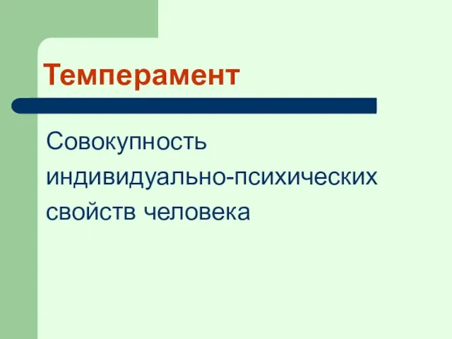 Темперамент Совокупность индивидуально-психических свойств человека