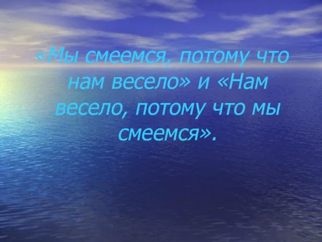 «Мы смеемся, потому что нам весело» и «Нам весело, потому что мы смеемся».