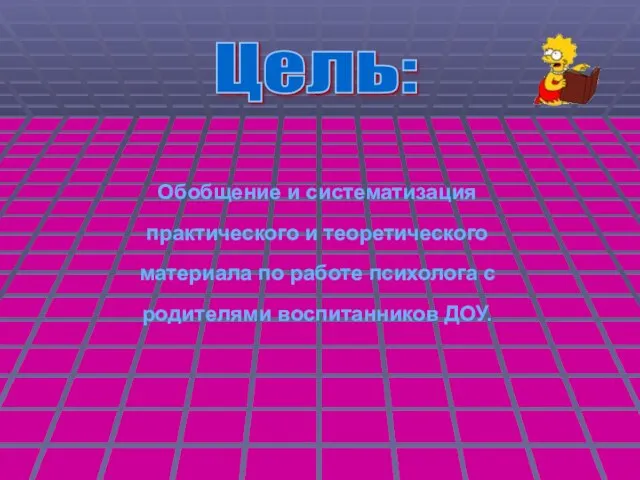 Цель: Обобщение и систематизация практического и теоретического материала по работе психолога с родителями воспитанников ДОУ.