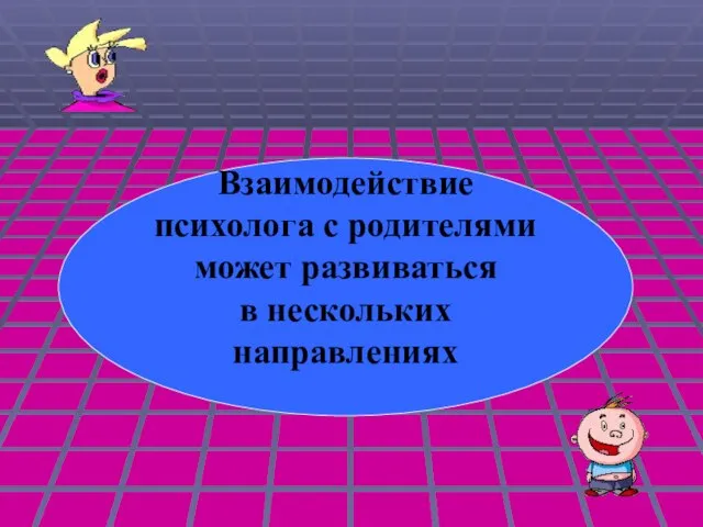 Взаимодействие психолога с родителями может развиваться в нескольких направлениях