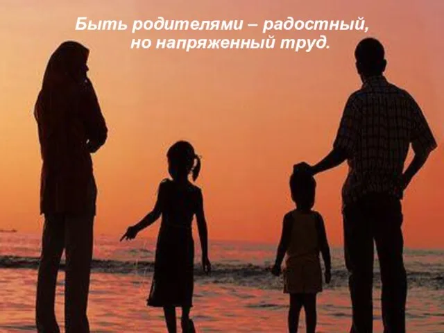 Быть родителями – радостный, но напряженный труд.