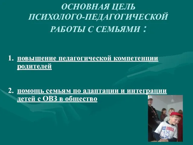 ОСНОВНАЯ ЦЕЛЬ ПСИХОЛОГО-ПЕДАГОГИЧЕСКОЙ РАБОТЫ С СЕМЬЯМИ : повышение педагогической компетенции родителей помощь