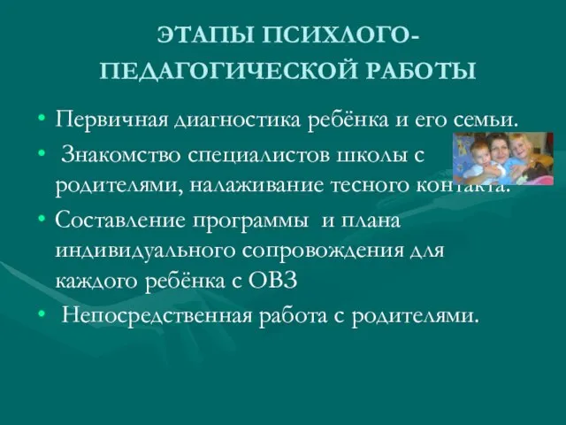 ЭТАПЫ ПСИХЛОГО-ПЕДАГОГИЧЕСКОЙ РАБОТЫ Первичная диагностика ребёнка и его семьи. Знакомство специалистов школы