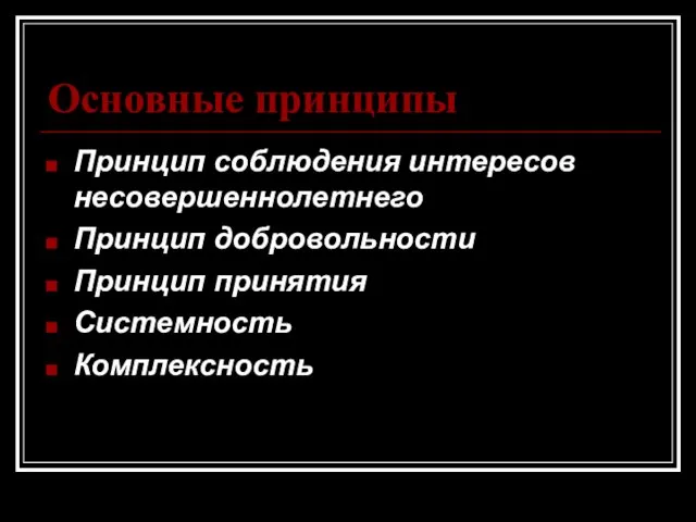 Основные принципы Принцип соблюдения интересов несовершеннолетнего Принцип добровольности Принцип принятия Системность Комплексность