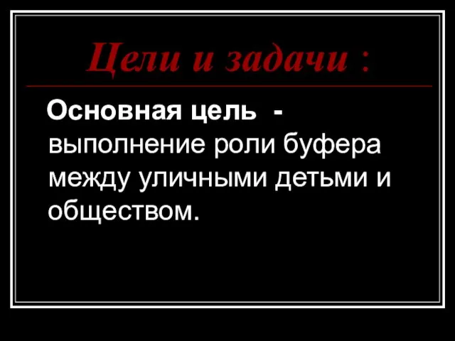 Цели и задачи : Основная цель - выполнение роли буфера между уличными детьми и обществом.