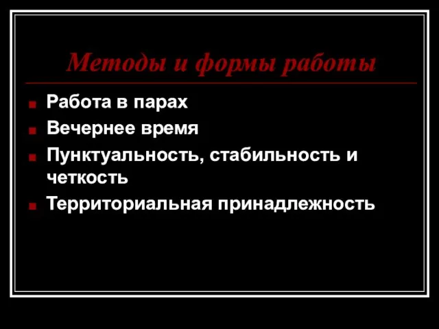 Методы и формы работы Работа в парах Вечернее время Пунктуальность, стабильность и четкость Территориальная принадлежность