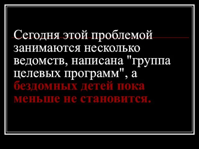 Сегодня этой проблемой занимаются несколько ведомств, написана "группа целевых программ", а бездомных