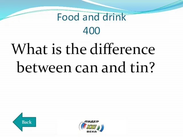 Food and drink 400 What is the difference between can and tin? Back