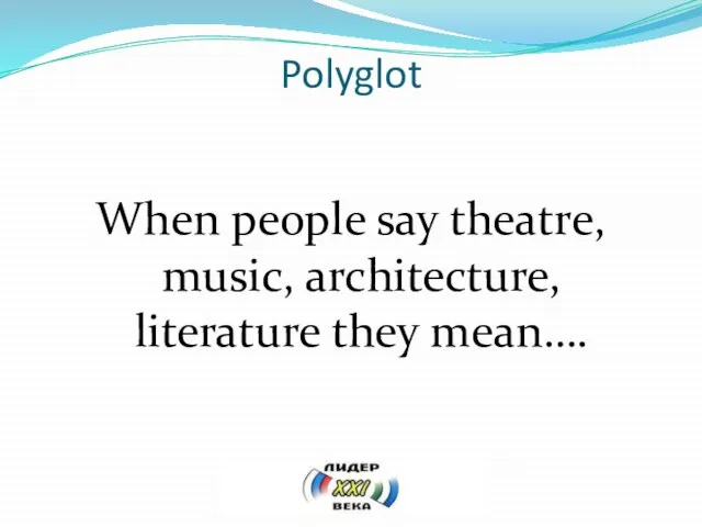 Polyglot When people say theatre, music, architecture, literature they mean….