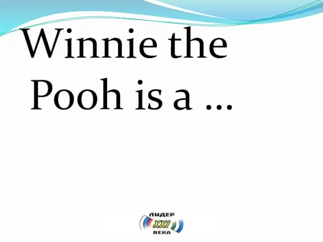 Winnie the Pooh is a …
