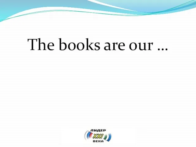 The books are our …