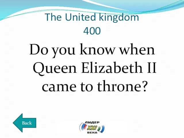 The United kingdom 400 Do you know when Queen Elizabeth II came to throne? Back