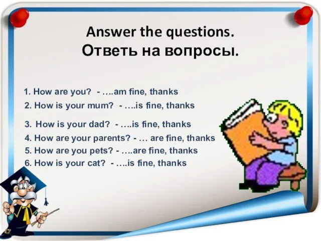 Answer the questions. Ответь на вопросы. 1. How are you? - ….am