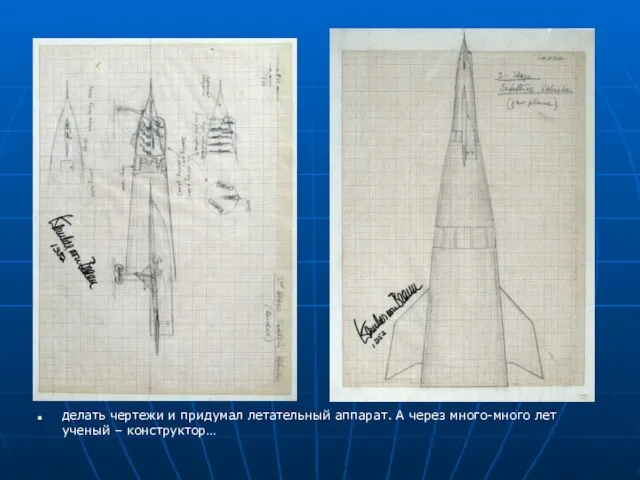 делать чертежи и придумал летательный аппарат. А через много-много лет ученый – конструктор…