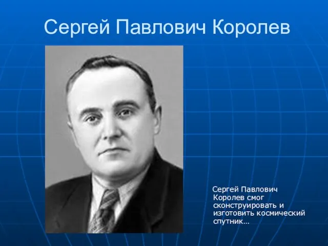 Сергей Павлович Королев Сергей Павлович Королев смог сконструировать и изготовить космический спутник…