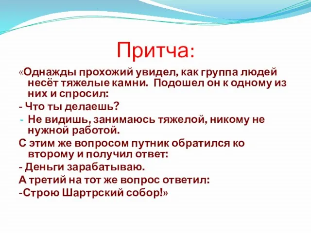 Притча: «Однажды прохожий увидел, как группа людей несёт тяжелые камни. Подошел он