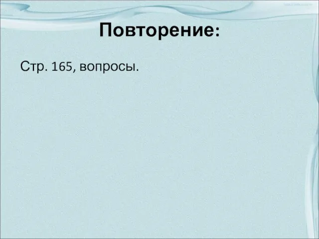 Повторение: Стр. 165, вопросы.