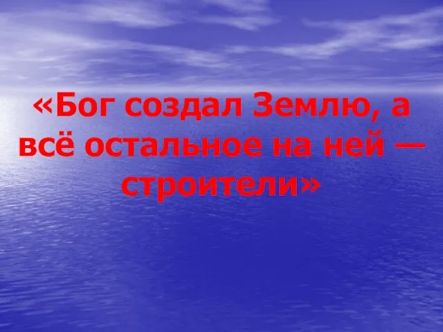 «Бог создал Землю, а всё остальное на ней — строители»