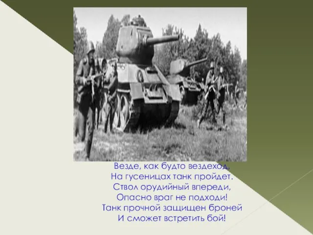 Везде, как будто вездеход, На гусеницах танк пройдет. Ствол орудийный впереди, Опасно