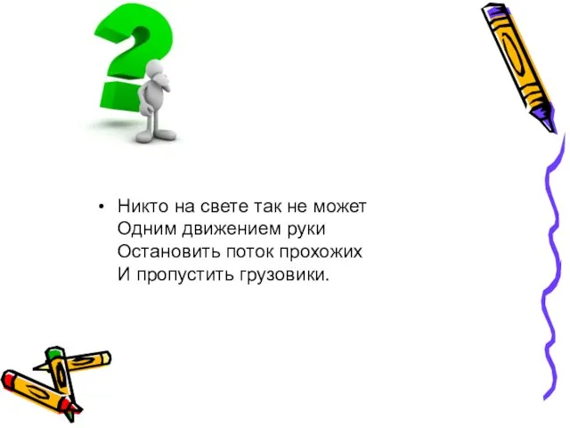 Никто на свете так не может Одним движением руки Остановить поток прохожих И пропустить грузовики.