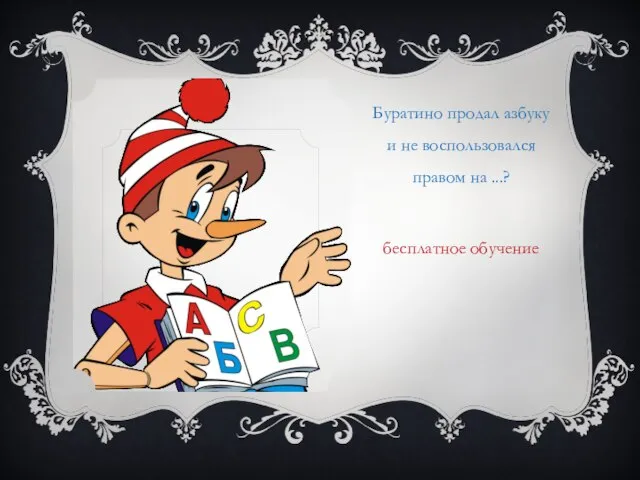 Буратино продал азбуку и не воспользовался правом на ...? бесплатное обучение