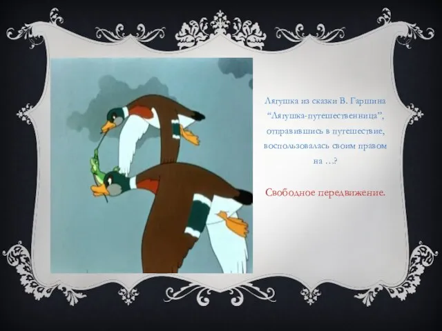 Лягушка из сказки В. Гаршина “Лягушка-путешественница”, отправившись в путешествие, воспользовалась своим правом на …? Свободное передвижение.