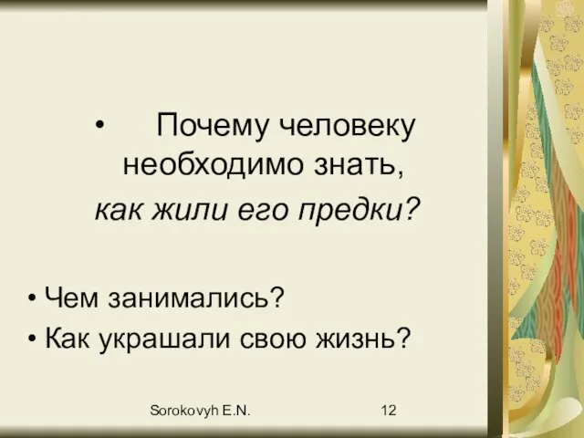 Sorokovyh E.N. Почему человеку необходимо знать, как жили его предки? Чем занимались? Как украшали свою жизнь?
