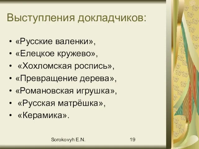 Sorokovyh E.N. Выступления докладчиков: «Русские валенки», «Елецкое кружево», «Хохломская роспись», «Превращение дерева»,